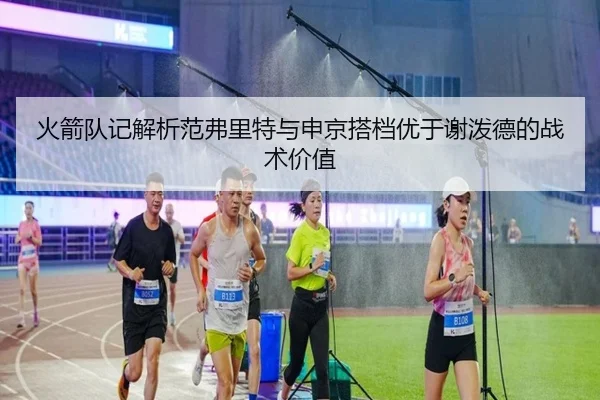 火箭队记解析范弗里特与申京搭档优于谢泼德的战术价值